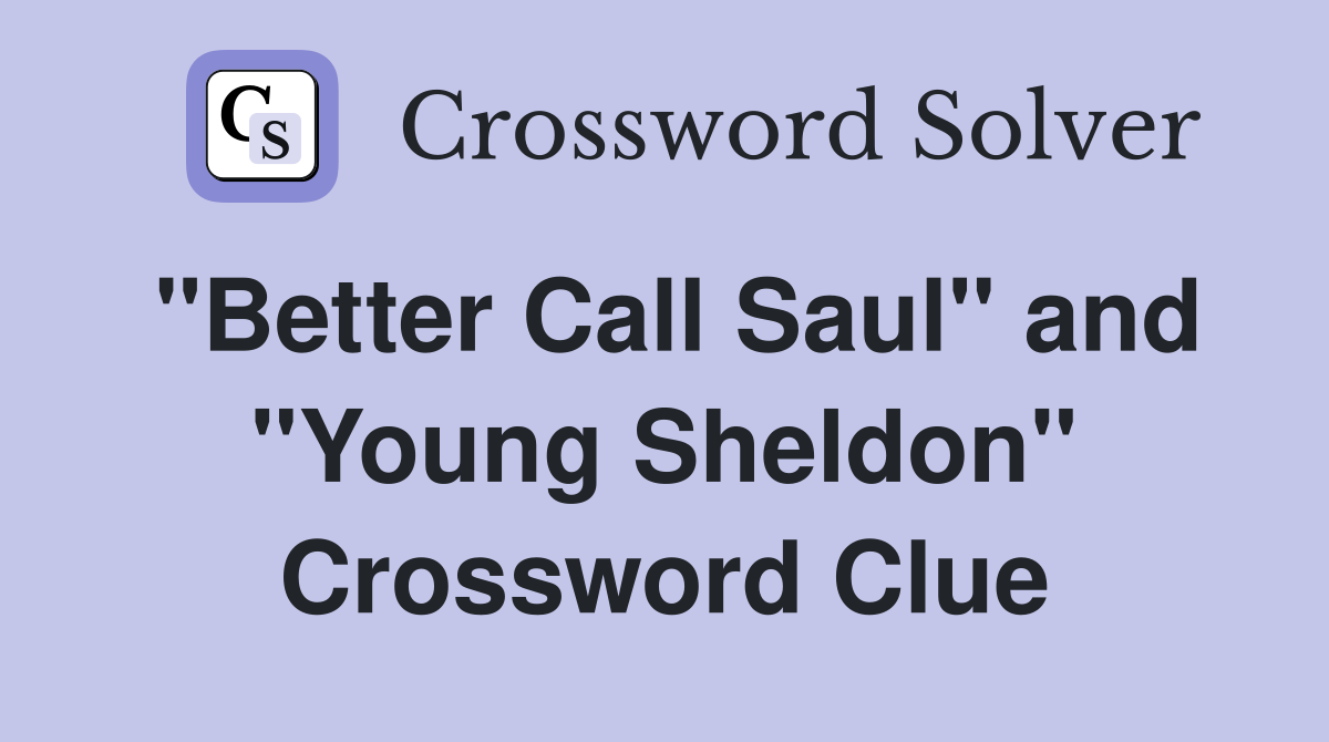 "Better Call Saul" and "Young Sheldon" Crossword Clue Answers